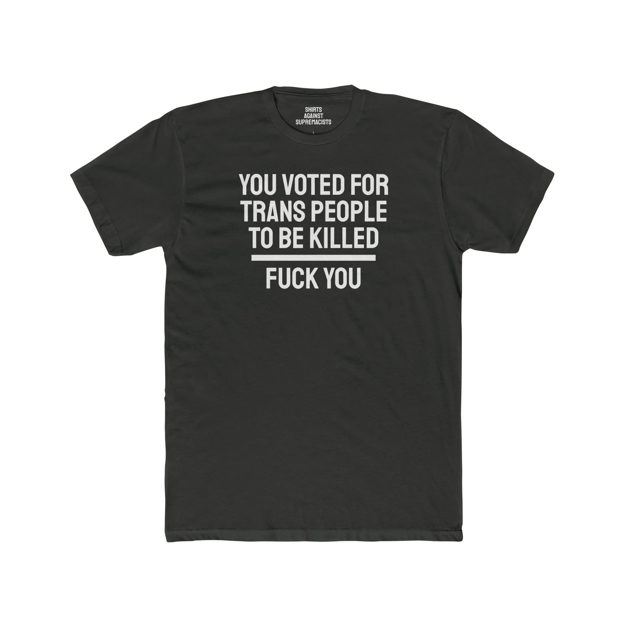 You Voted For Trans People To Be Killed Fuck You - Unisex Cotton Crew Tee