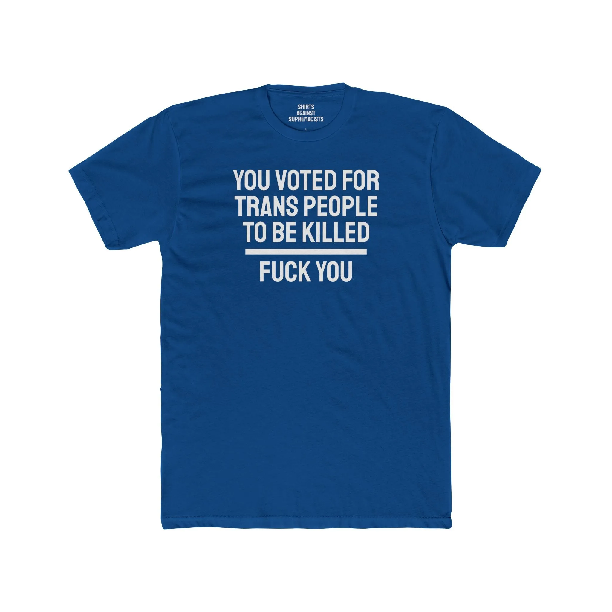 You Voted For Trans People To Be Killed Fuck You - Unisex Cotton Crew Tee