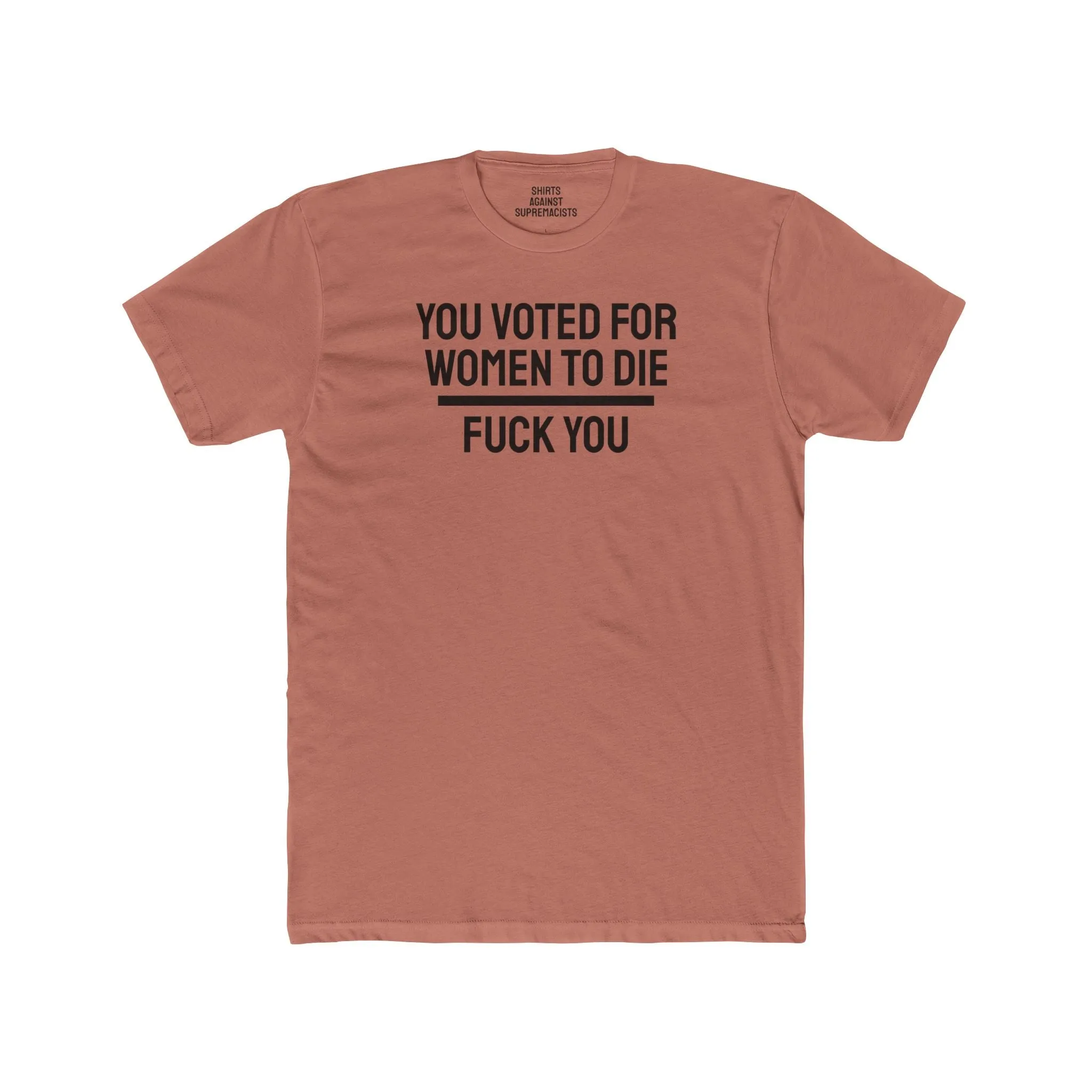 You Voted For Women To Die Fuck You - Unisex Cotton Crew Tee
