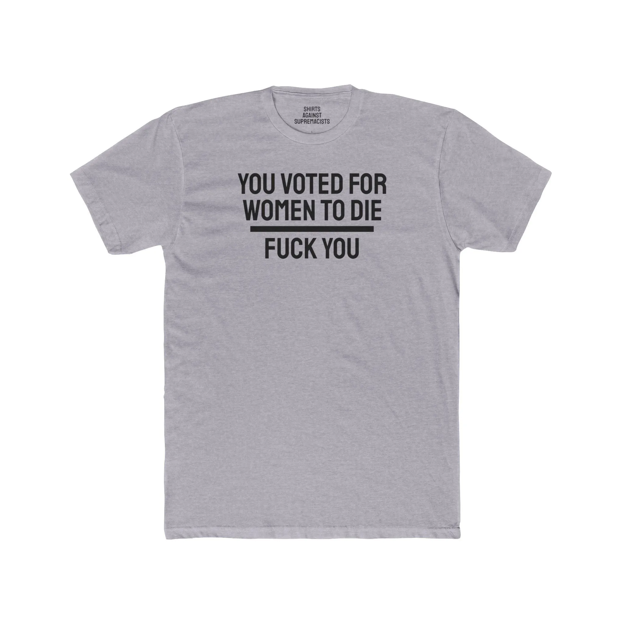 You Voted For Women To Die Fuck You - Unisex Cotton Crew Tee
