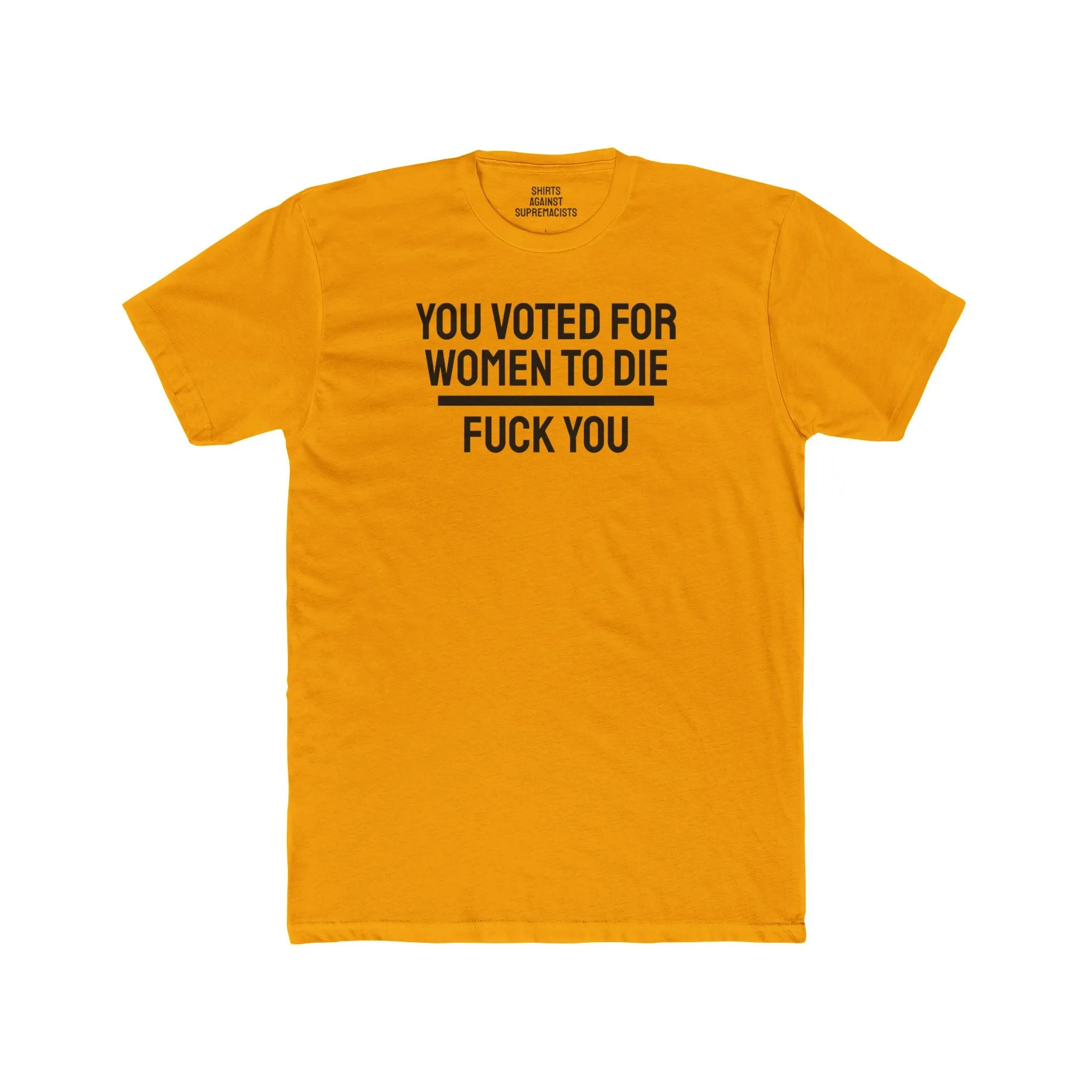 You Voted For Women To Die Fuck You - Unisex Cotton Crew Tee