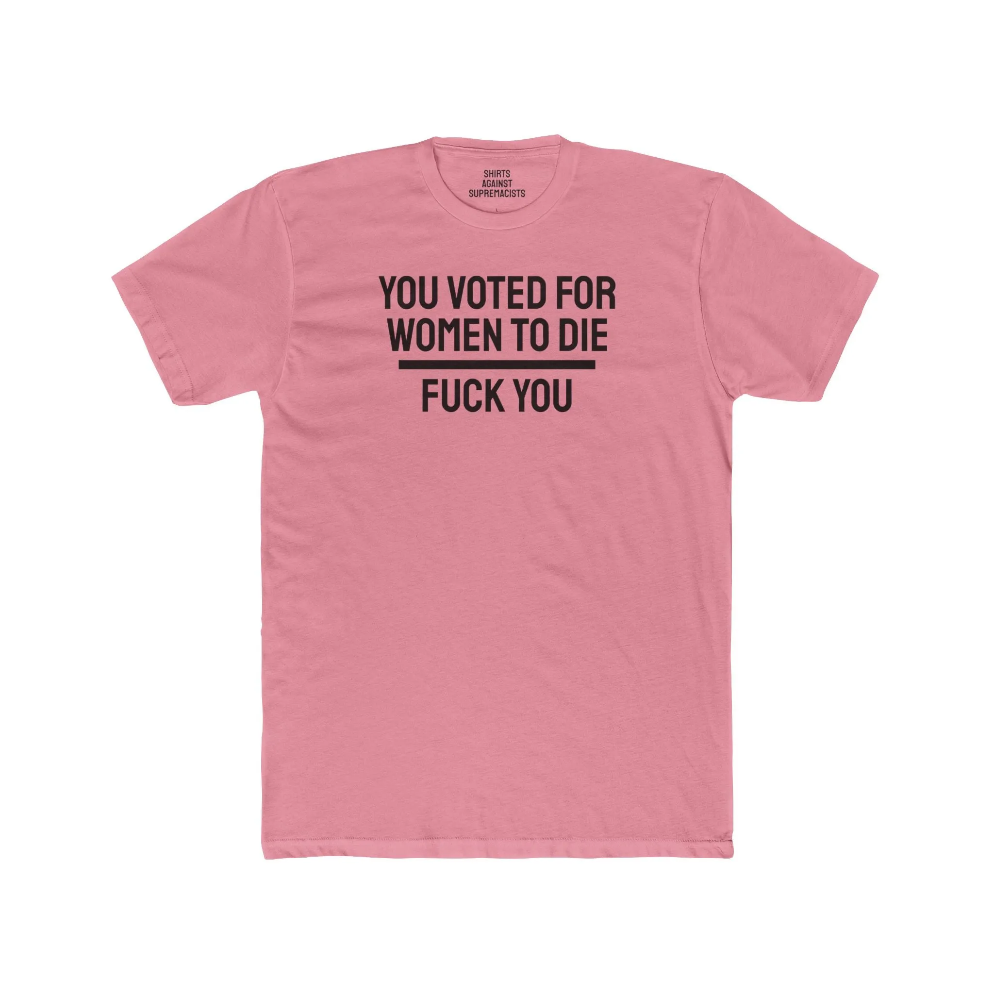 You Voted For Women To Die Fuck You - Unisex Cotton Crew Tee